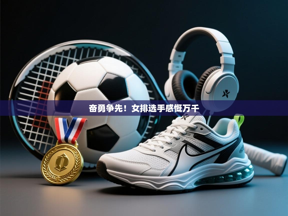 奋勇争先！女排选手感慨万千  第2张