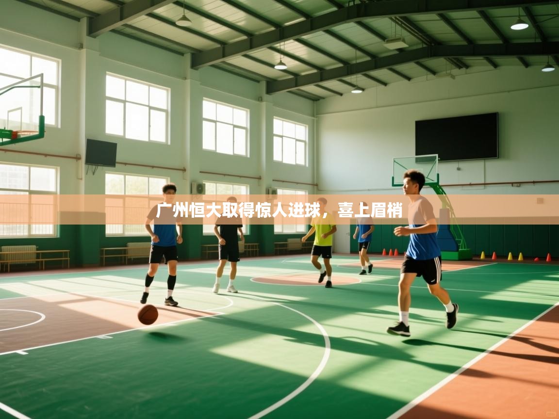 广州恒大取得惊人进球，喜上眉梢  第1张