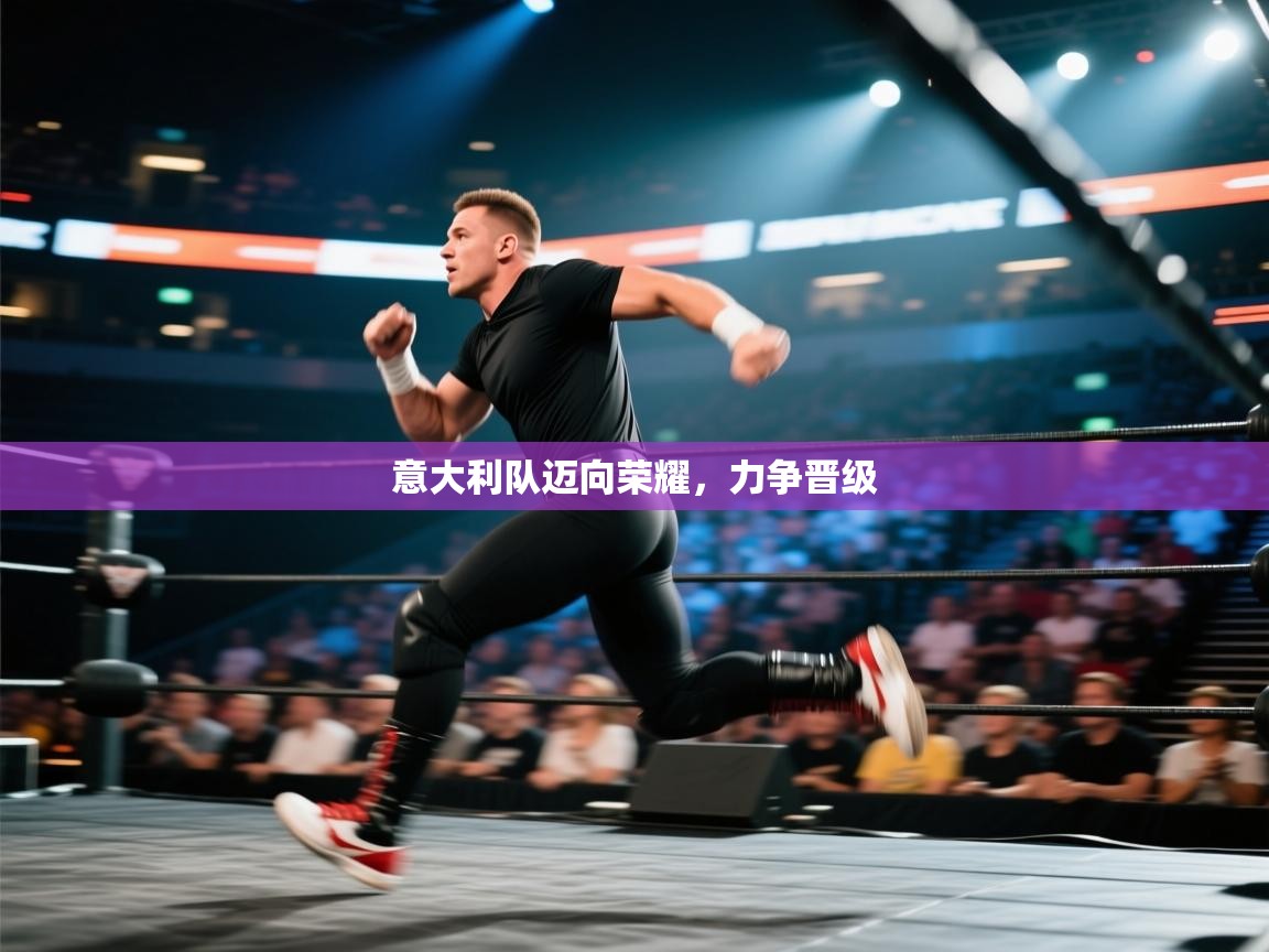 意大利队迈向荣耀，力争晋级  第2张