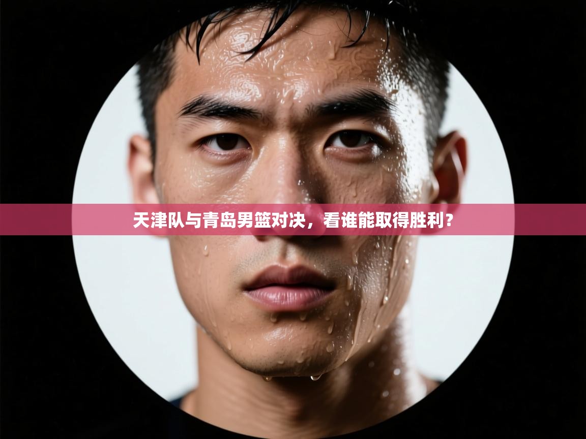 天津队与青岛男篮对决，看谁能取得胜利？  第1张