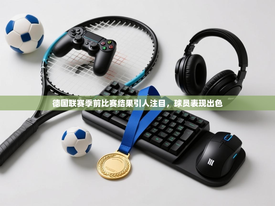 德国联赛季前比赛结果引人注目,球员表现出色 第2张